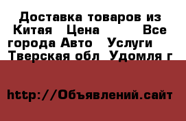 Доставка товаров из Китая › Цена ­ 100 - Все города Авто » Услуги   . Тверская обл.,Удомля г.